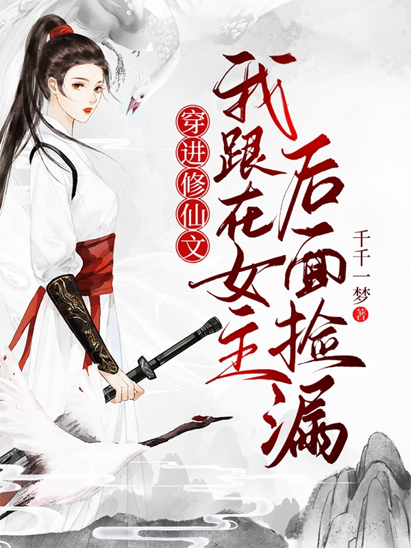 小说《穿进修仙文：我跟在女主后面捡漏》全文免费阅读