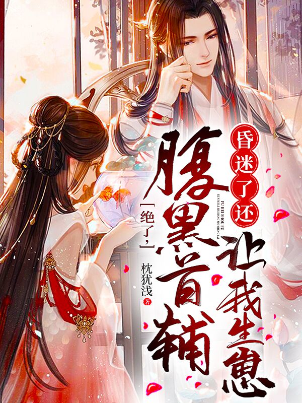 小说《绝了，腹黑首辅昏迷了还让我生崽》全文阅读