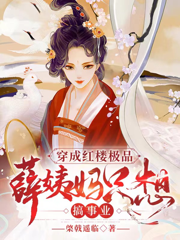 《穿成红楼极品，薛姨妈只想搞事业》全集免费在线阅读（薛姨妈林如海）