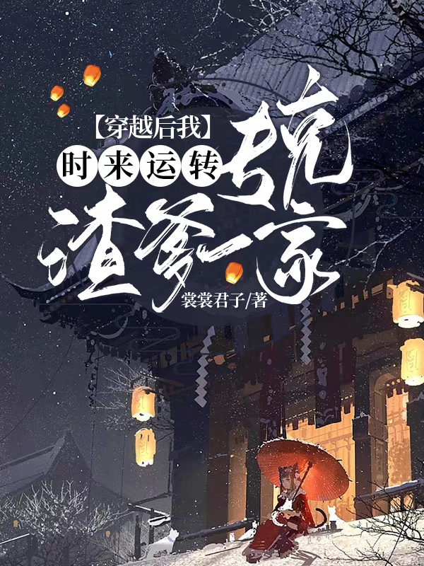 穿越后我时来运转，专克渣爹一家免费阅读，季羽墨小说精彩章节阅读