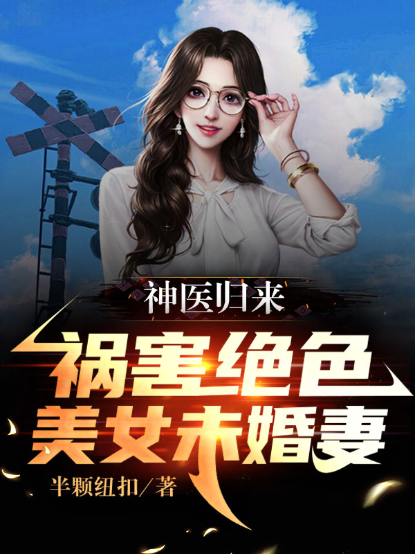 神医归来，祸害绝色美女未婚妻（叶殊林暮婵）在线免费阅读-美文小说