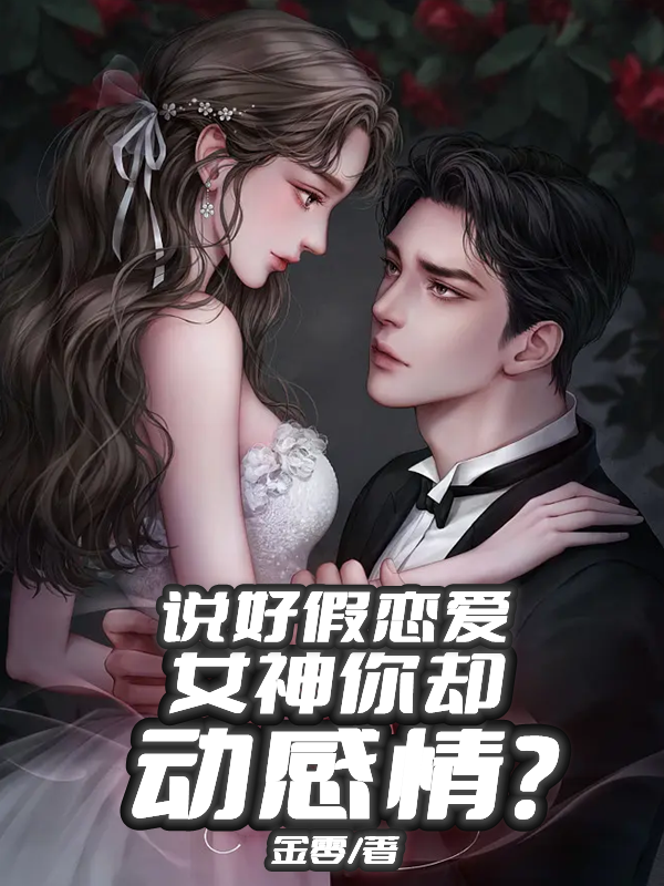 小说《说好假恋爱，女神你却动感情？》在线全文阅读-优文网