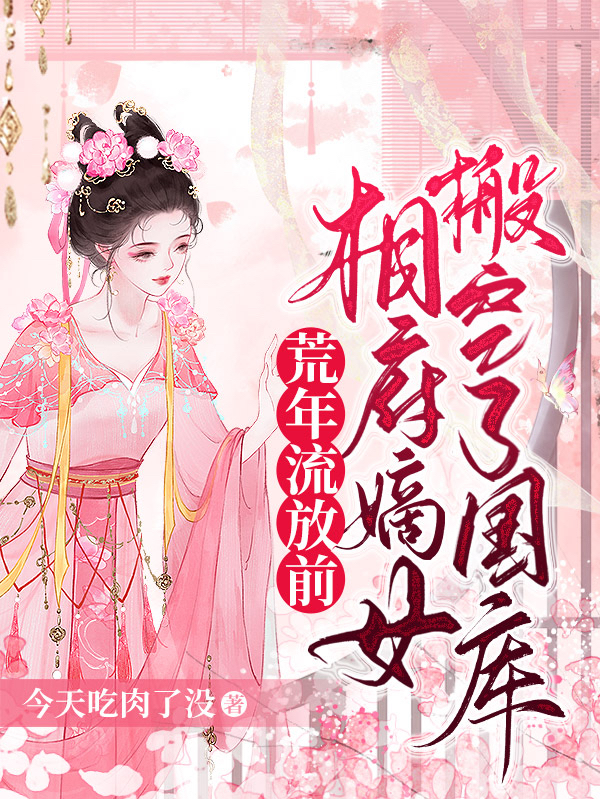完整版《荒年流放前，相府嫡女搬空了国库》全文阅读