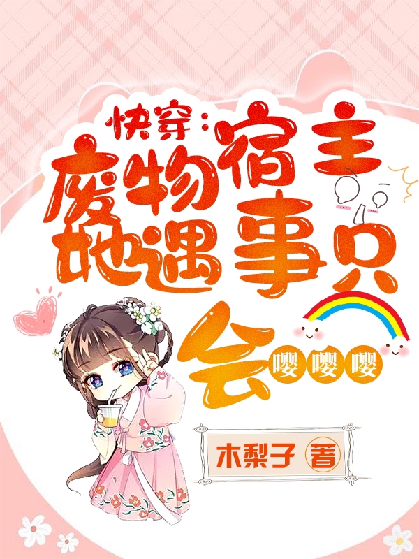 快穿：废物宿主她遇事只会嘤嘤嘤最新章节，快穿：废物宿主她遇事只会嘤嘤嘤全文在线阅读