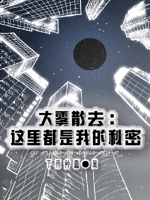 大雾散去：这里都是我的秘密免费阅读，大雾散去：这里都是我的秘密全文在线阅读