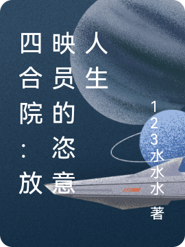 四合院：放映员的恣意人生小说，四合院：放映员的恣意人生全文在线阅读-瑞奇文学