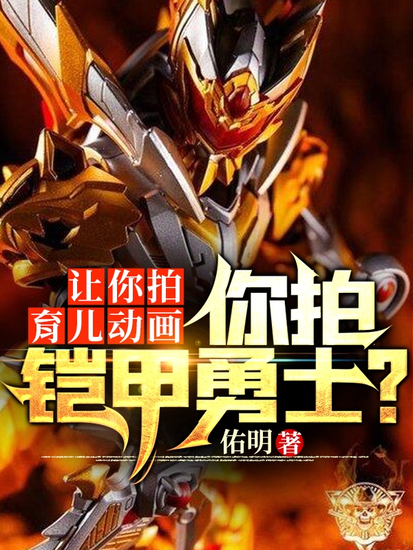 让你拍育儿动画，你拍铠甲勇士？免费阅读