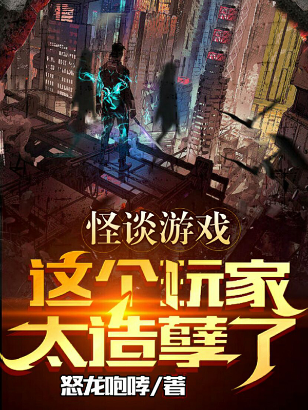 怪谈游戏：这个玩家太造孽了小说，怪谈游戏：这个玩家太造孽了免费阅读