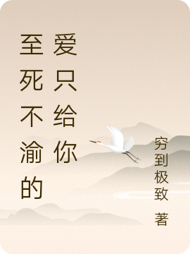 至死不渝的爱只给你小说，至死不渝的爱只给你最新章节