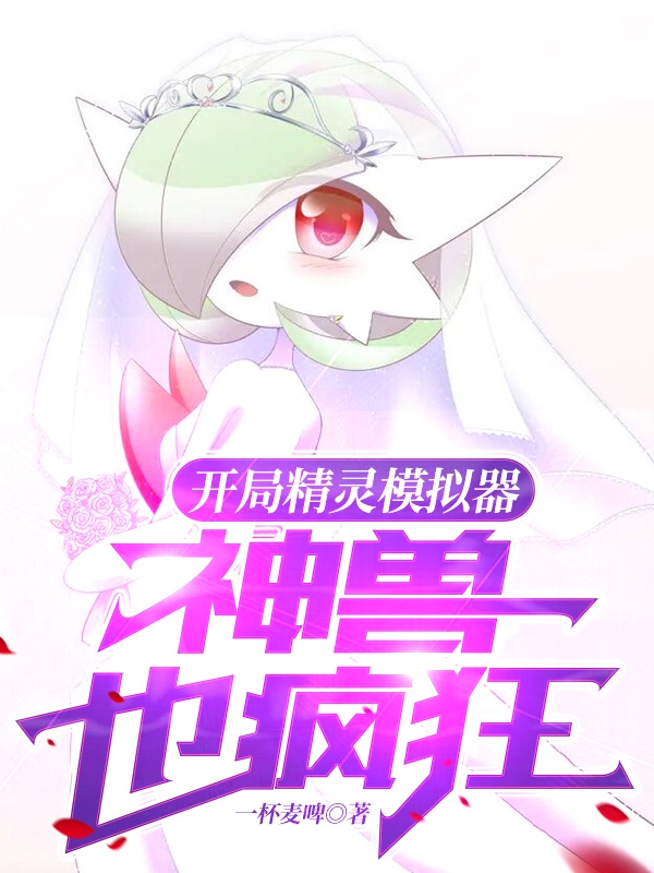 开局精灵模拟器，神兽也疯狂最新章节（王铭小说全文阅读）-够力荐小说推荐网