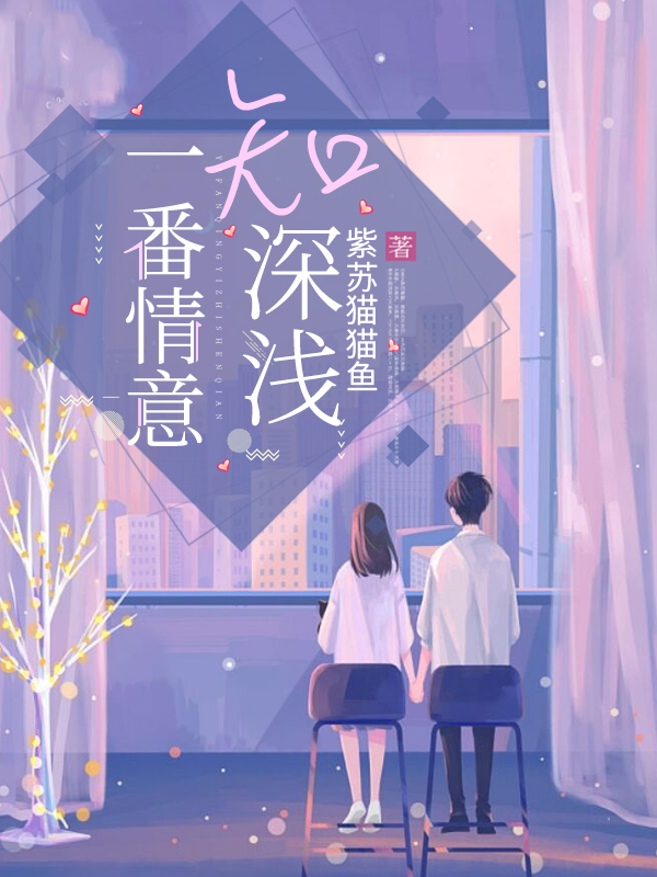 莫识深于心浅小说《一番情意知深浅》在线阅读