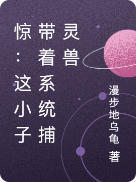 完整版《惊：这小子带着系统捕灵兽》在线免费阅读-够力荐小说推荐网