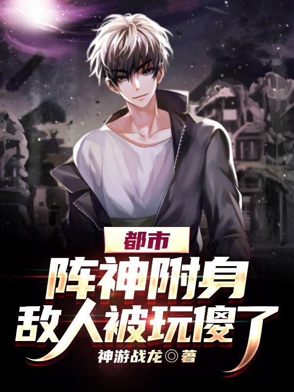 小说《都市：阵神附身，敌人被玩傻了》全文免费阅读