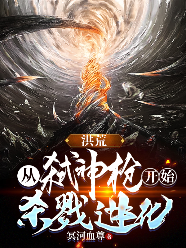 主角叫叶戮道弑神枪的小说最新章节阅读，洪荒：从弑神枪开始，杀戮进化！全文免费阅读