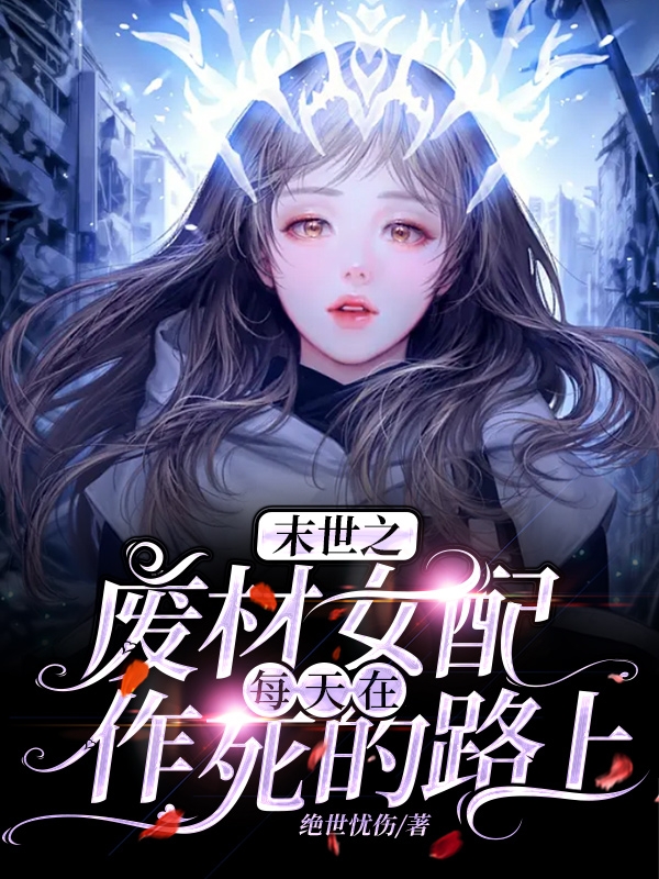 末世之废材女配每天在作死的路上小说阅读，末世之废材女配每天在作死的路上完整版