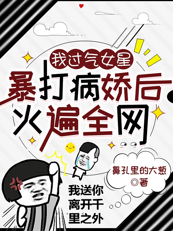 完整版《我过气女星，暴打病娇后火遍全网》在线免费阅读-优文网