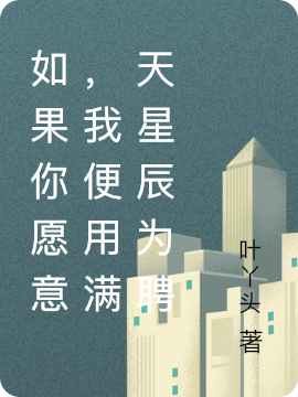 如果你愿意，我便用满天星辰为聘付雨欣林皓辰，如果你愿意，我便用满天星辰为聘全文在线阅读