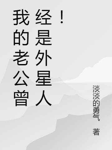 我的老公曾经是外星人！小说阅读，我的老公曾经是外星人！完整版