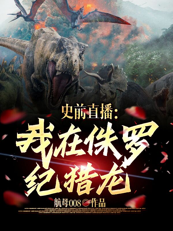 李龙小说在线全文免费阅读（史前直播：我在侏罗纪猎龙无弹窗无删减）-有文学