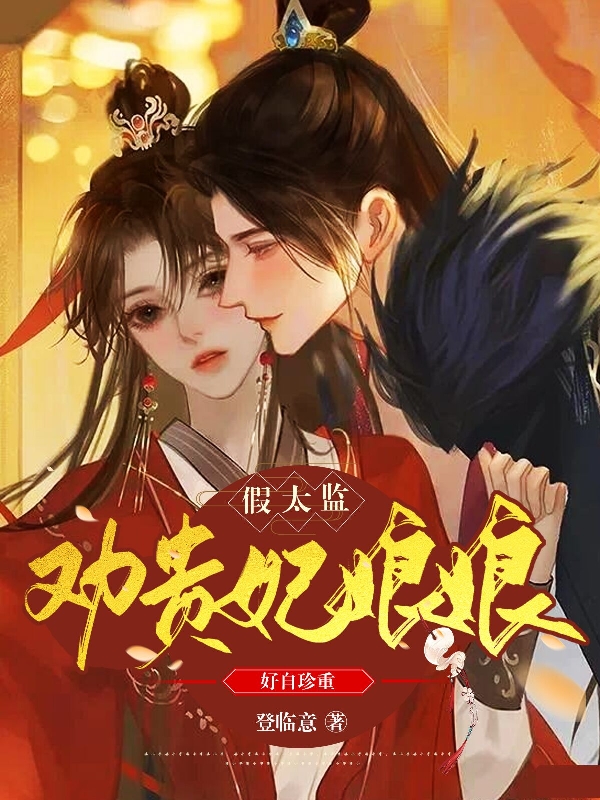 已完结小说《假太监：劝贵妃娘娘好自珍重》最新章节