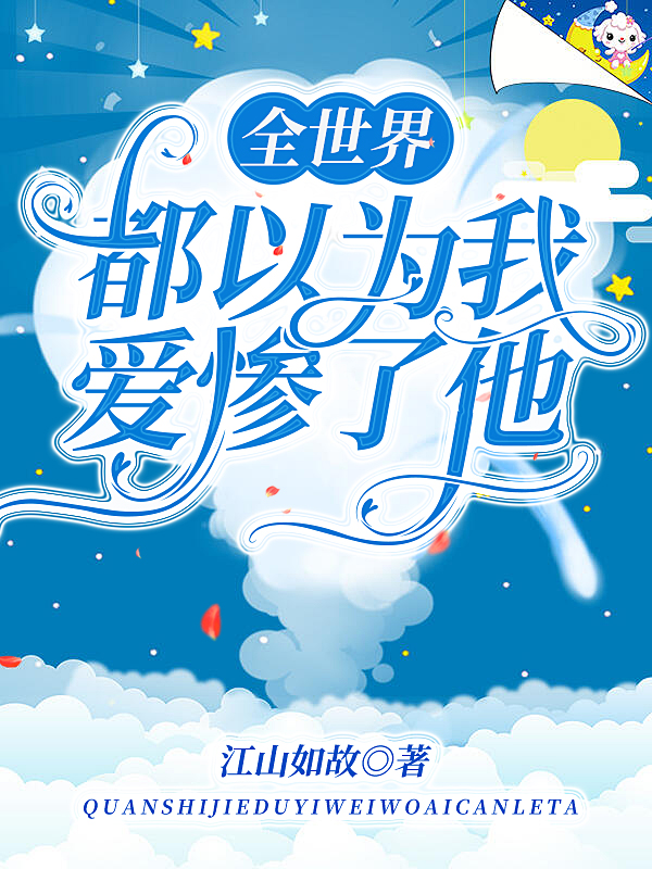 已完结小说《全世界都以为我爱惨了他》在线全文阅读-优文网
