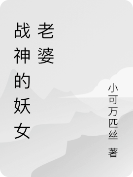 战神的妖女老婆小说，战神的妖女老婆封弥夜陨傅梓晴-美文小说