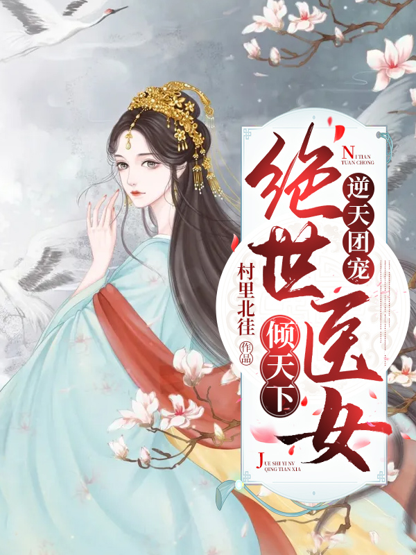 已完结小说《逆天团宠：绝世医女倾天下》全章节在线阅读