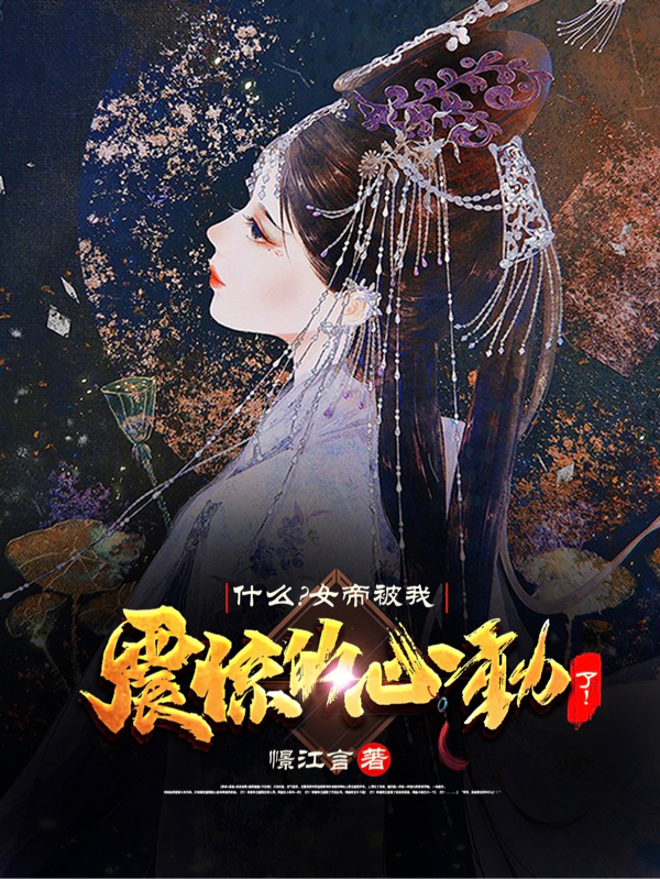 完整版《什么？女帝被我震惊的心动了！》在线免费阅读-优文网