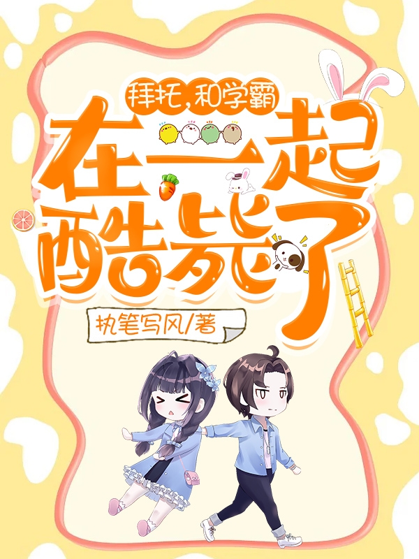 求拜托，和学霸在一起酷毙了小说免费资源