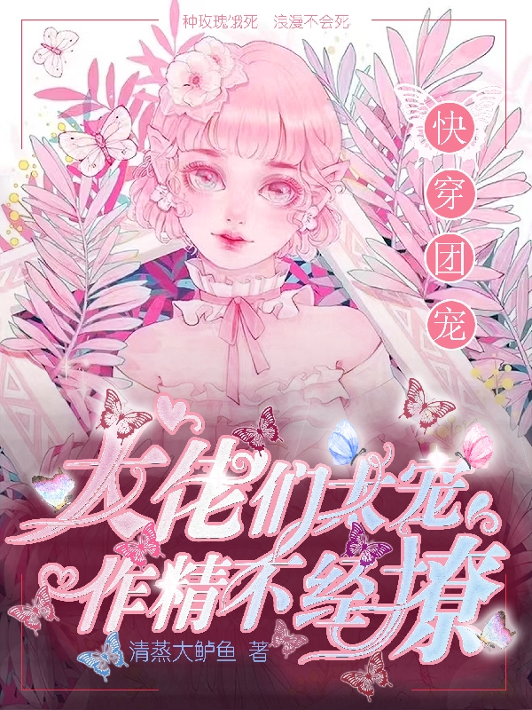 已完结小说《快穿团宠：大佬们太宠作精不经撩》全章节在线阅读
