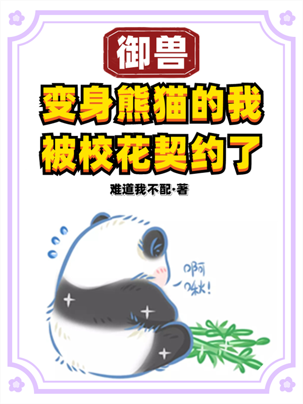 完整版《御兽：变身熊猫的我被校花契约了》在线免费阅读