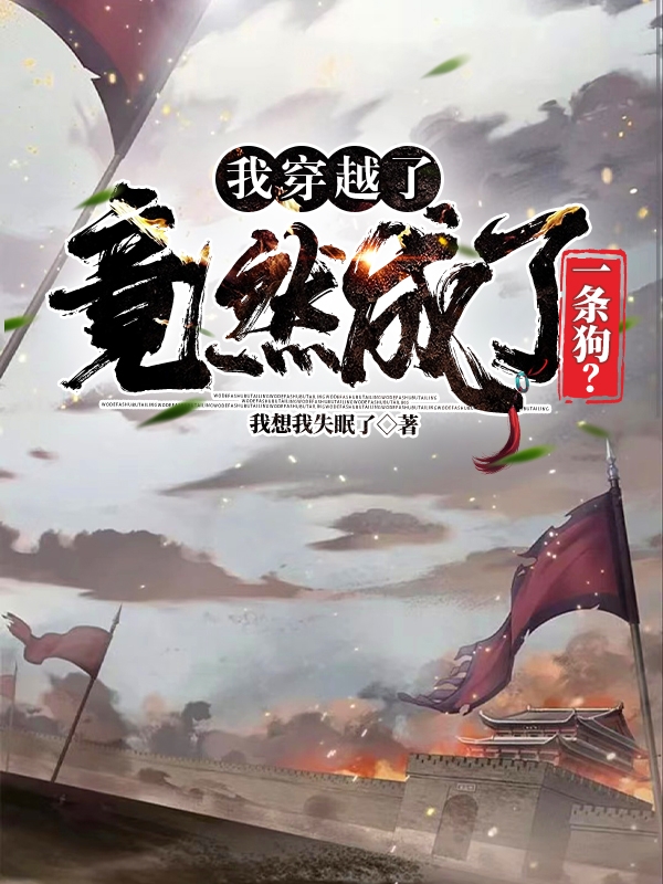 我穿越了，竟然成了一条狗？免费阅读，旺财小说精彩章节阅读