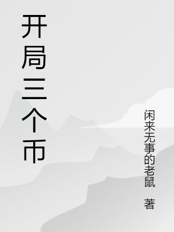开局三个币最新章节，开局三个币免费阅读
