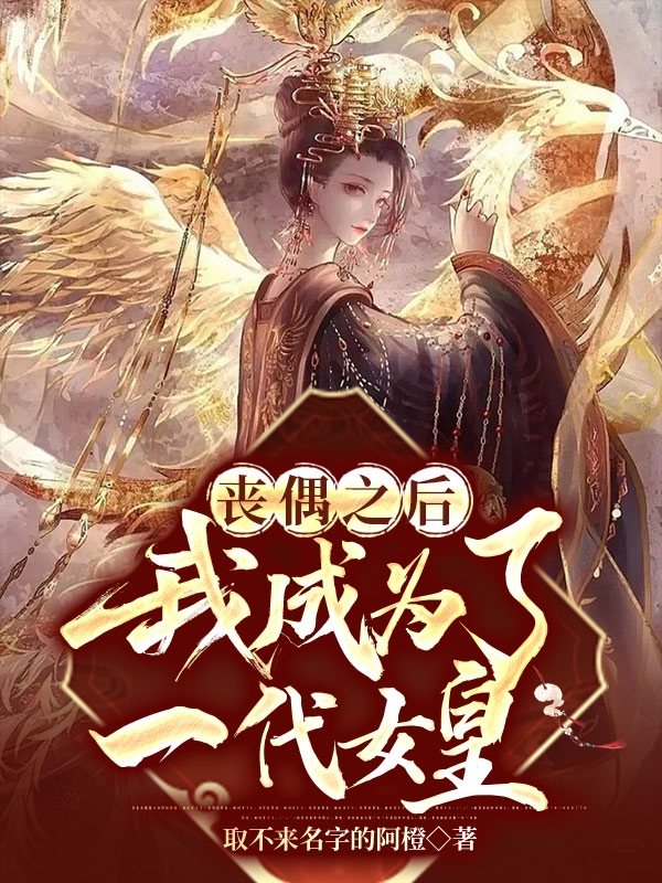 丧偶之后，我成为了一代女皇小说，丧偶之后，我成为了一代女皇全文在线阅读