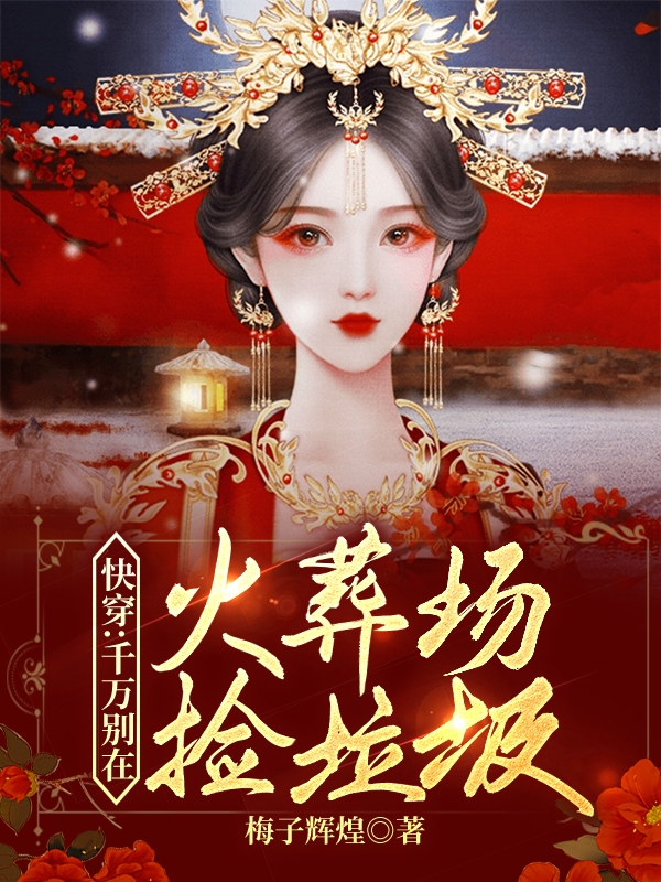 快穿：千万别在火葬场捡垃圾免费阅读，快穿：千万别在火葬场捡垃圾章节目录