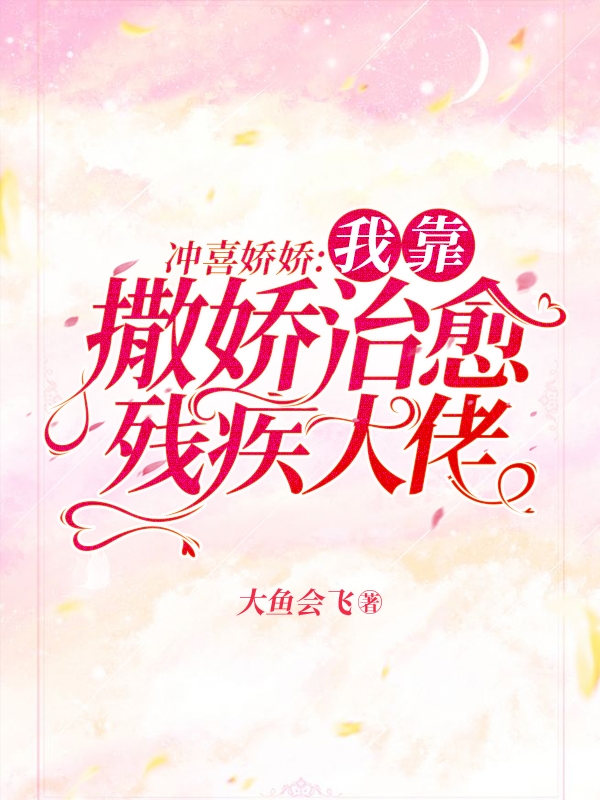 完整版《冲喜娇娇：我靠撒娇治愈残疾大佬》在线免费阅读-优文网