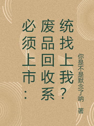 必须上市：废品回收系统找上我？最新章节，必须上市：废品回收系统找上我？免费阅读