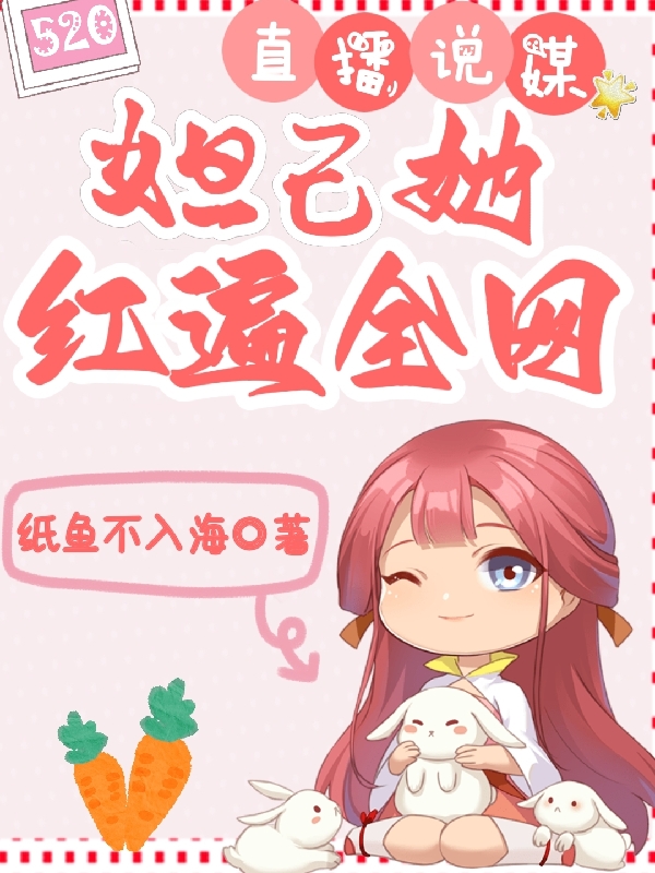 直播说媒：妲己她红遍全网小说免费资源，直播说媒：妲己她红遍全网在线阅读