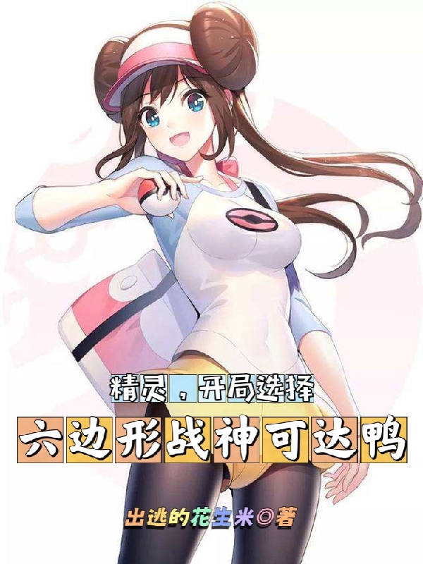 精灵，开局选择六边形战神可达鸭全章节免费在线阅读，唐漠可达鸭完结版