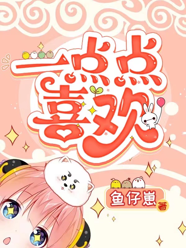 已完结小说《一点点喜欢》全章节在线阅读