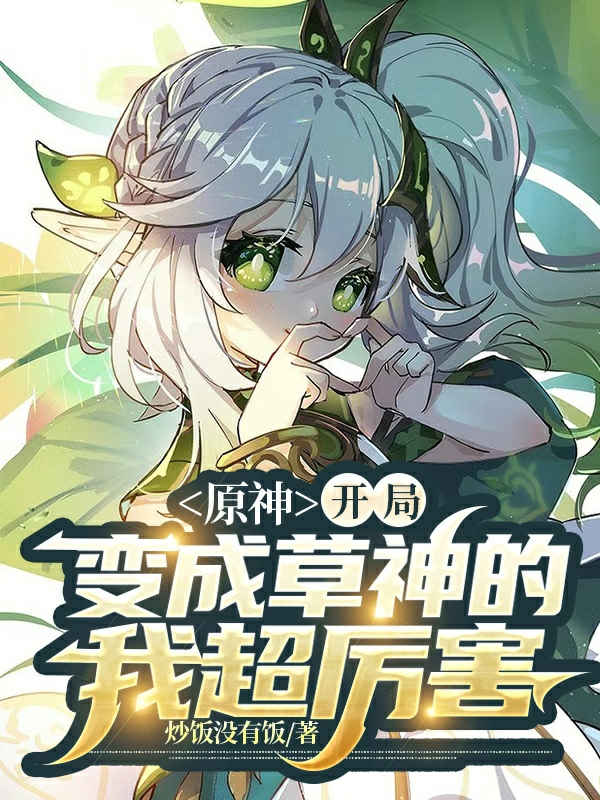 完整版《原神，开局变成草神的我超厉害》全文阅读-瑞奇文学