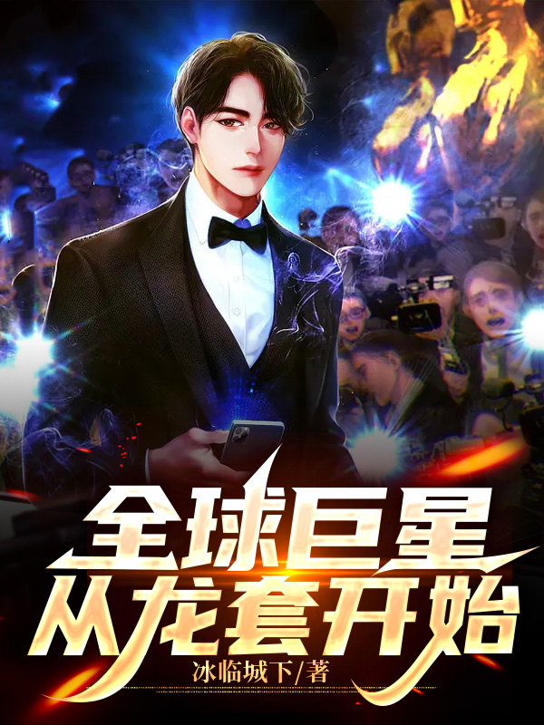 已完结小说《全球巨星从龙套开始》全文免费阅读-美文小说