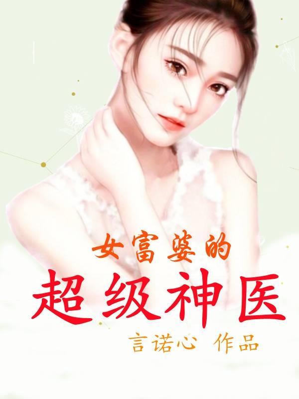 女富婆的超级神医小说，女富婆的超级神医全文在线阅读
