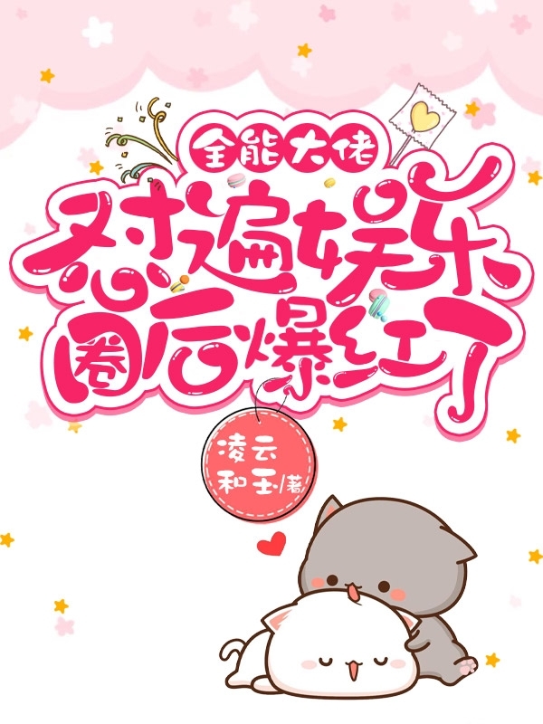 全能大佬怼遍娱乐圈后爆红了小说，全能大佬怼遍娱乐圈后爆红了免费阅读-美文小说