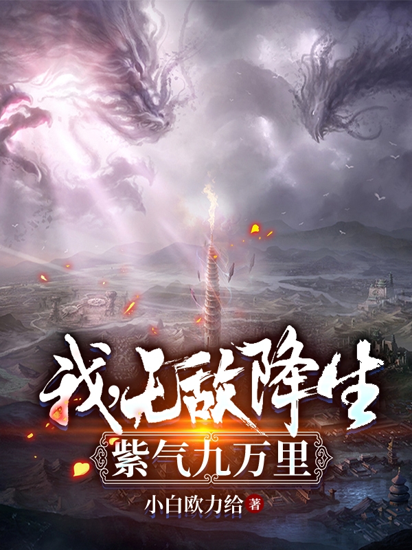 小说《我，无敌降生，紫气九万里》在线全文阅读-优文网