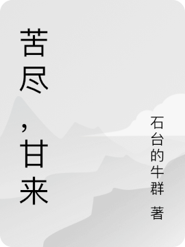 ‘《苦尽，甘来》小说最新章节，周伟刘悦熙全文在线阅读’的缩略图