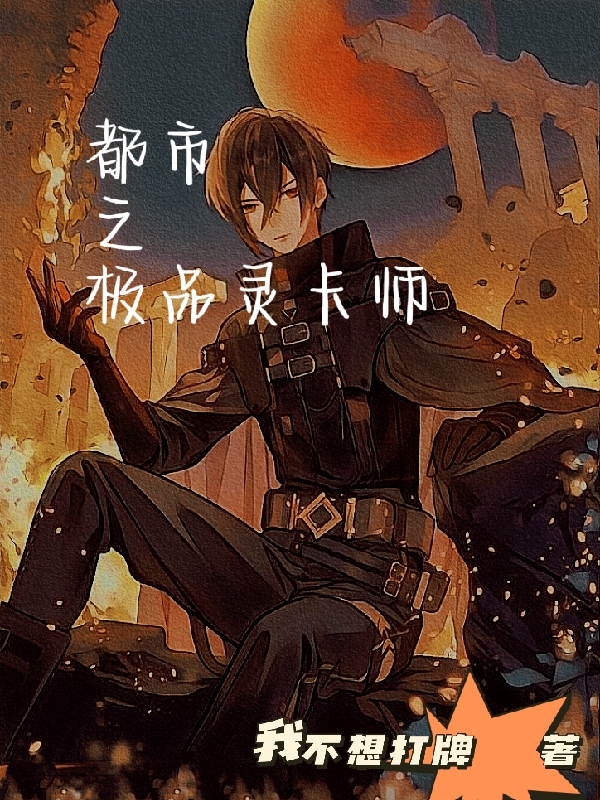 已完结小说《都市之极品灵卡师》全文免费阅读-优文网
