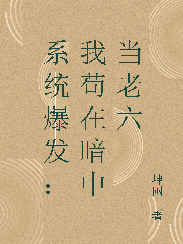 小说《系统爆发：我苟在暗中当老六》在线全文阅读-优文网