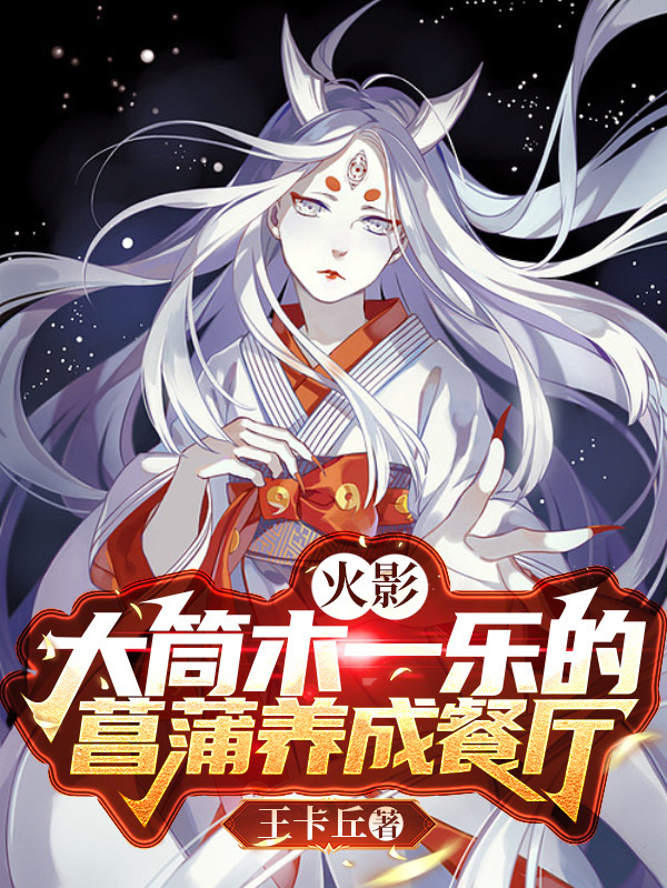 火影：大筒木一乐的菖蒲养成餐厅大筒木一乐菖蒲，火影：大筒木一乐的菖蒲养成餐厅在线无弹窗阅读