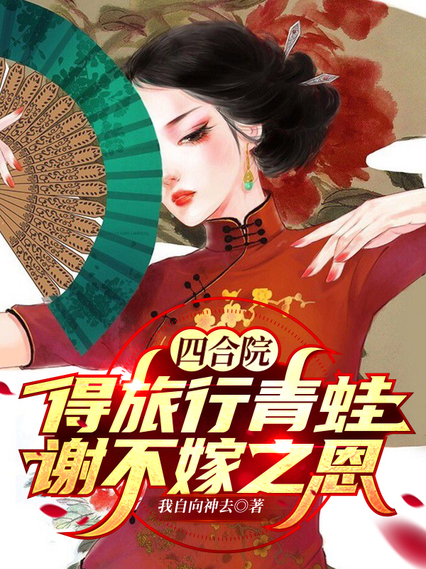 四合院：得旅行青蛙，谢不嫁之恩最新章节（王宇小说全文阅读）-够力荐小说推荐网